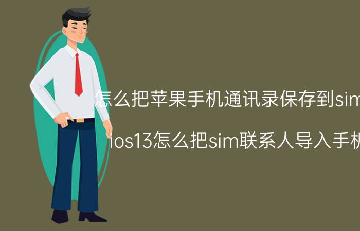 怎么把苹果手机通讯录保存到sim卡 ios13怎么把sim联系人导入手机？